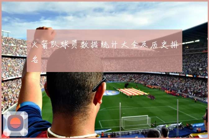 火箭队球员数据统计大全及历史排名