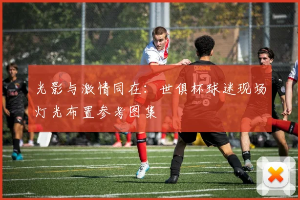 光影与激情同在：世俱杯球迷现场灯光布置参考图集