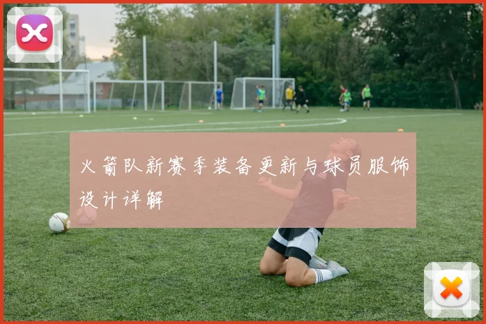 火箭队新赛季装备更新与球员服饰设计详解