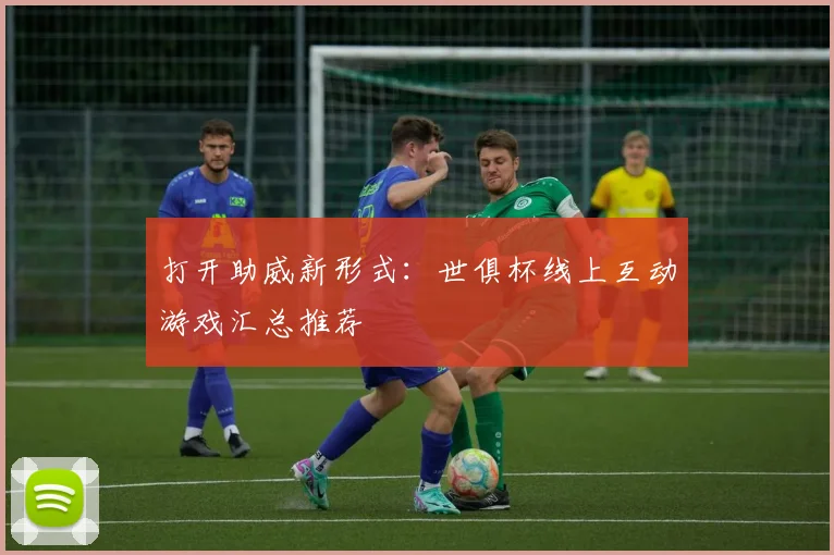 打开助威新形式：世俱杯线上互动游戏汇总推荐