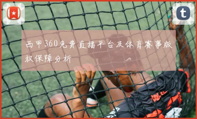 西甲360免费直播平台及体育赛事版权保障分析
