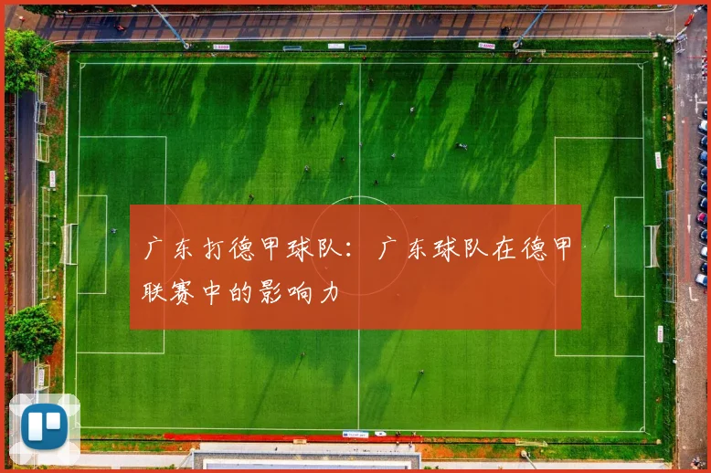 广东打德甲球队：广东球队在德甲联赛中的影响力